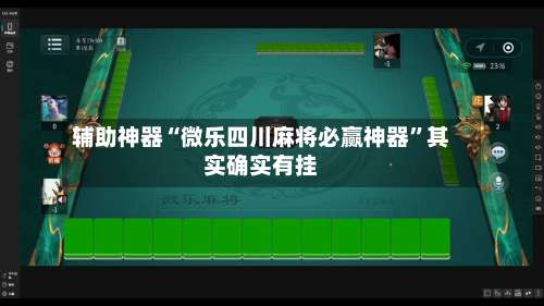 辅助神器“微乐四川麻将必赢神器”其实确实有挂-第1张图片
