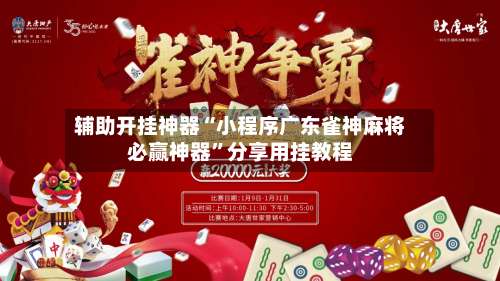 辅助开挂神器“小程序广东雀神麻将必赢神器”分享用挂教程-第1张图片
