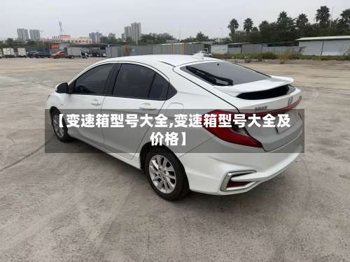 【变速箱型号大全,变速箱型号大全及价格】-第3张图片