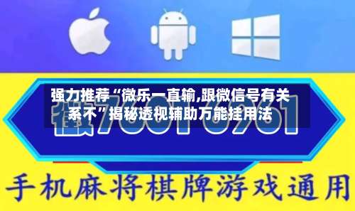 强力推荐“微乐一直输,跟微信号有关系不	”揭秘透视辅助万能挂用法-第2张图片