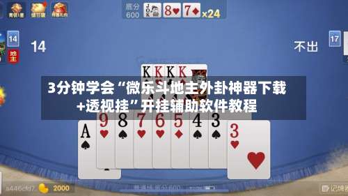 3分钟学会“微乐斗地主外卦神器下载+透视挂”开挂辅助软件教程-第2张图片