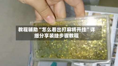 教程辅助“怎么看出打麻将开挂	”详细分享装挂步骤教程-第1张图片