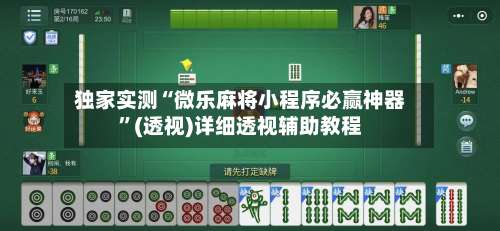 独家实测“微乐麻将小程序必赢神器”(透视)详细透视辅助教程-第2张图片