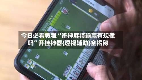 今日必看教程“雀神麻将输赢有规律吗”开挂神器{透视辅助}全揭秘-第1张图片