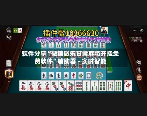 软件分享“微信微乐甘肃麻将开挂免费软件	”辅助器 - 实时智能-第2张图片