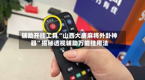 辅助开挂工具“山西大唐麻将外卦神器	”揭秘透视辅助万能挂用法-第2张图片