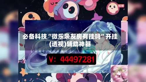 必备科技“微乐亲友房有挂吗	”开挂(透视)辅助神器-第1张图片