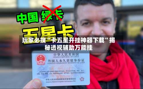 玩家必搜“卡五星开挂神器下载”揭秘透视辅助万能挂-第1张图片