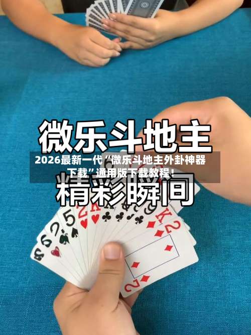 2026最新一代“微乐斗地主外卦神器下载”通用版下载教程！-第2张图片