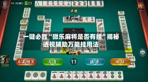 一键必胜“微乐麻将是否有挂”揭秘透视辅助万能挂用法-第1张图片