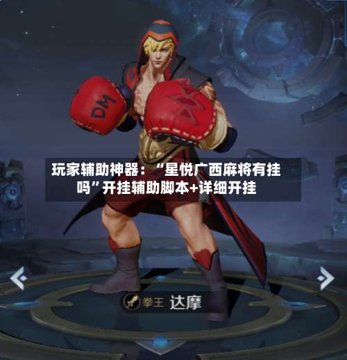 玩家辅助神器：“星悦广西麻将有挂吗”开挂辅助脚本+详细开挂-第1张图片