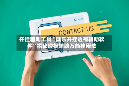 开挂辅助工具“微乐开挂透视辅助软件	”揭秘透视辅助万能挂用法-第1张图片