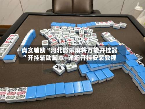 真实辅助“河北微乐麻将万能开挂器	”开挂辅助脚本+详细开挂安装教程-第2张图片