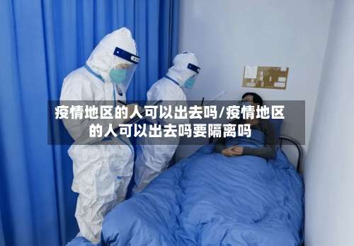 疫情地区的人可以出去吗/疫情地区的人可以出去吗要隔离吗-第2张图片