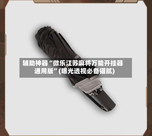 辅助神器“微乐江苏麻将万能开挂器通用版”(曝光透视必备猫腻)-第2张图片
