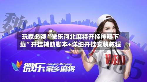 玩家必读“微乐河北麻将开挂神器下载	”开挂辅助脚本+详细开挂安装教程-第1张图片