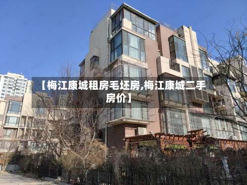 【梅江康城租房毛坯房,梅江康城二手房价】-第1张图片