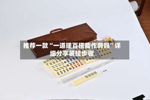 推荐一款“一道搓百搭能作弊吗	”详细分享装挂步骤-第1张图片