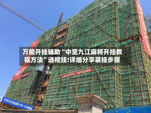 万能开挂辅助“中至九江麻将开挂教程方法”透视挂!详细分享装挂步骤-第1张图片