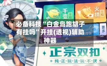 必备科技“白金岛跑胡子有挂吗”开挂(透视)辅助神器-第2张图片