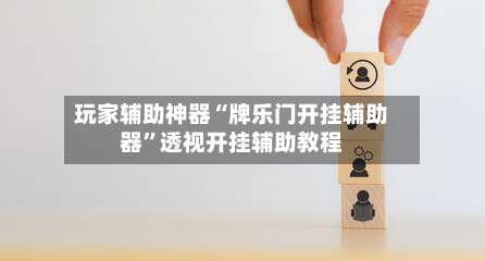 玩家辅助神器“牌乐门开挂辅助器”透视开挂辅助教程-第1张图片