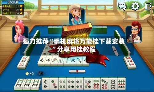 强力推荐“手机麻将万能挂下载安装	”分享用挂教程-第1张图片