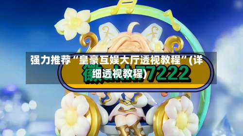 强力推荐“皇豪互娱大厅透视教程”(详细透视教程)-第1张图片