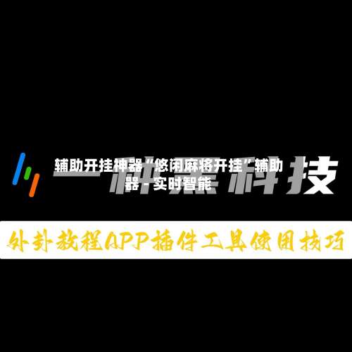 辅助开挂神器“悠闲麻将开挂”辅助器 - 实时智能-第1张图片