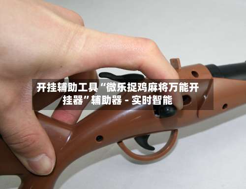 开挂辅助工具“微乐捉鸡麻将万能开挂器	”辅助器 - 实时智能-第2张图片