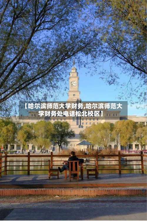 【哈尔滨师范大学财务,哈尔滨师范大学财务处电话松北校区】-第1张图片