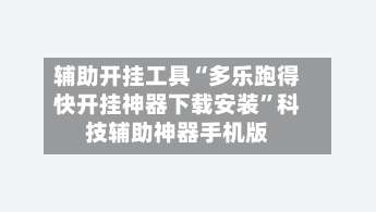 辅助开挂工具“多乐跑得快开挂神器下载安装	”科技辅助神器手机版-第1张图片