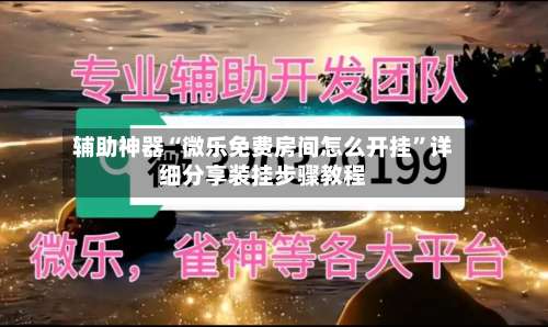辅助神器“微乐免费房间怎么开挂	”详细分享装挂步骤教程-第3张图片