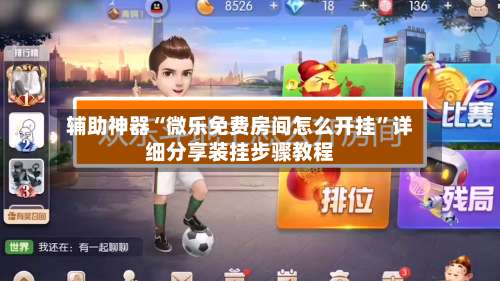 辅助神器“微乐免费房间怎么开挂”详细分享装挂步骤教程-第2张图片