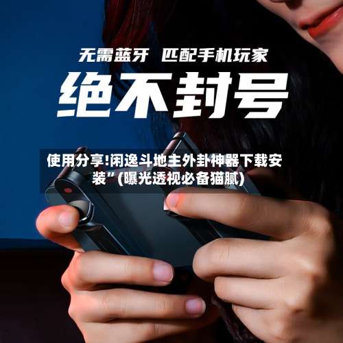 使用分享!闲逸斗地主外卦神器下载安装	”(曝光透视必备猫腻)-第1张图片