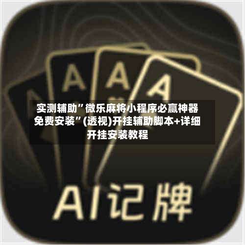 实测辅助	”微乐麻将小程序必赢神器免费安装”(透视)开挂辅助脚本+详细开挂安装教程-第1张图片