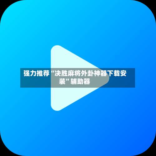 强力推荐“决胜麻将外卦神器下载安装”辅助器-第3张图片