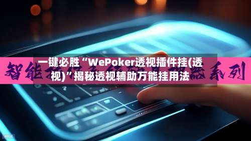 一键必胜“WePoker透视插件挂(透视)	”揭秘透视辅助万能挂用法-第3张图片