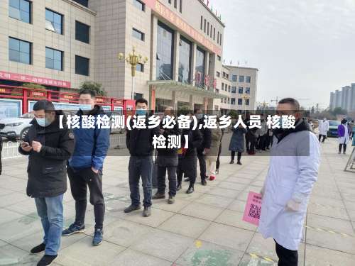 【核酸检测(返乡必备),返乡人员 核酸检测】-第1张图片