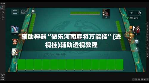 辅助神器“微乐河南麻将万能挂	”(透视挂)辅助透视教程-第2张图片