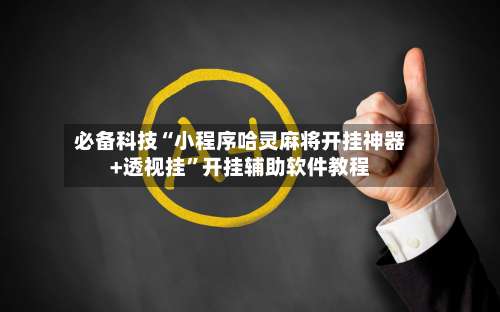 必备科技“小程序哈灵麻将开挂神器+透视挂	”开挂辅助软件教程-第1张图片