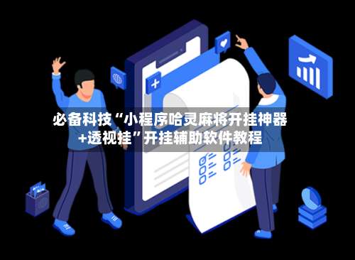 必备科技“小程序哈灵麻将开挂神器+透视挂”开挂辅助软件教程-第2张图片