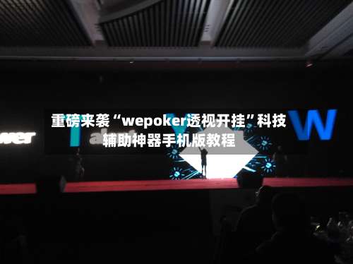 重磅来袭“wepoker透视开挂	”科技辅助神器手机版教程-第2张图片