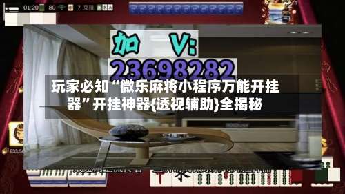玩家必知“微乐麻将小程序万能开挂器	”开挂神器{透视辅助}全揭秘-第1张图片