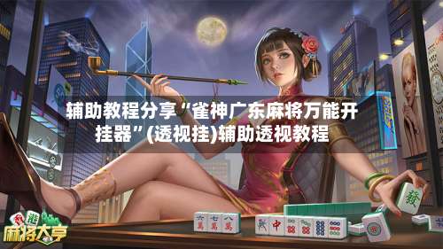 辅助教程分享“雀神广东麻将万能开挂器”(透视挂)辅助透视教程-第2张图片