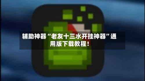 辅助神器“老友十三水开挂神器	”通用版下载教程！-第1张图片
