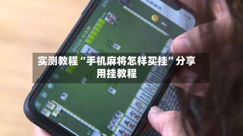 实测教程“手机麻将怎样买挂	”分享用挂教程-第1张图片