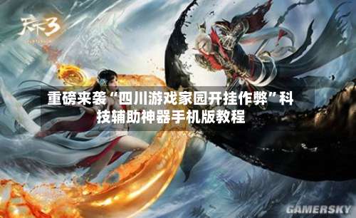 重磅来袭“四川游戏家园开挂作弊	”科技辅助神器手机版教程-第1张图片