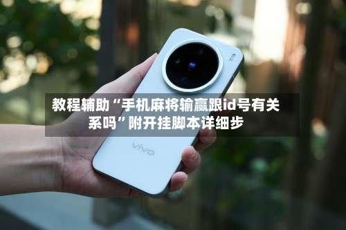 教程辅助“手机麻将输赢跟id号有关系吗	”附开挂脚本详细步-第2张图片