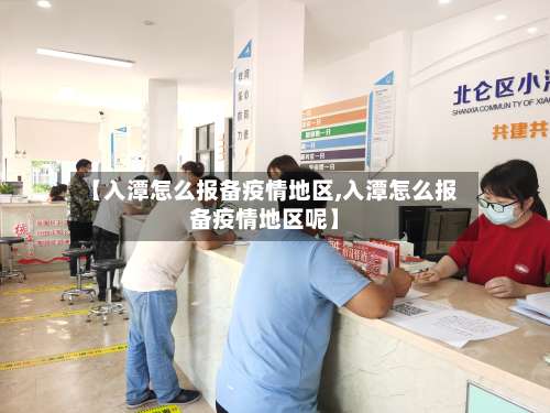 【入潭怎么报备疫情地区,入潭怎么报备疫情地区呢】-第3张图片