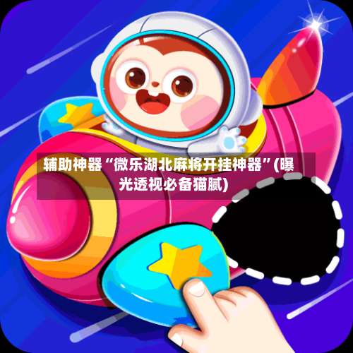 辅助神器“微乐湖北麻将开挂神器	”(曝光透视必备猫腻)-第1张图片